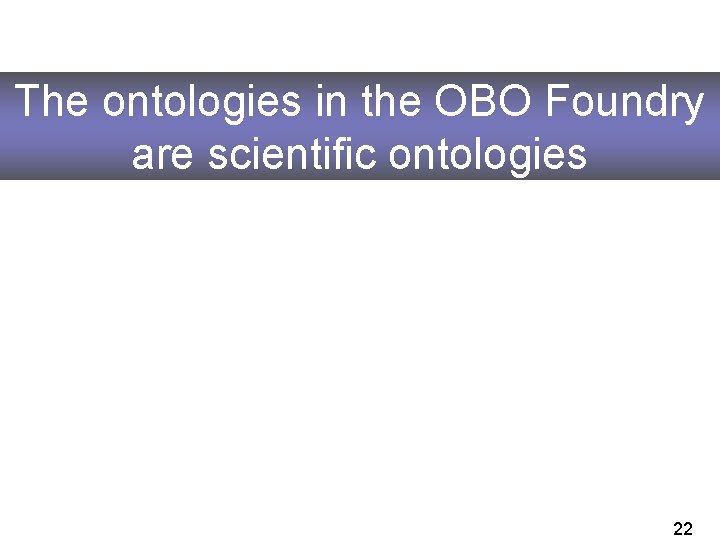 The ontologies in the OBO Foundry are scientific ontologies 22 