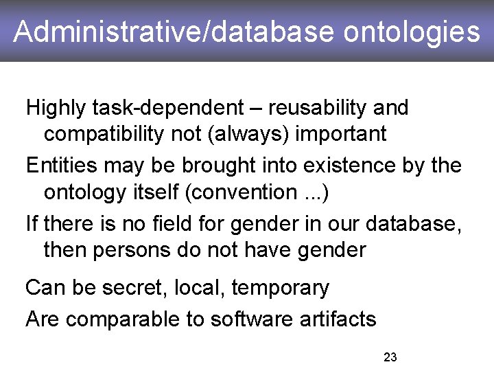 Administrative/database ontologies Highly task-dependent – reusability and compatibility not (always) important Entities may be