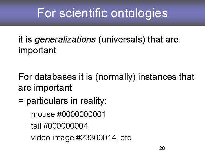 For scientific ontologies it is generalizations (universals) that are important For databases it is