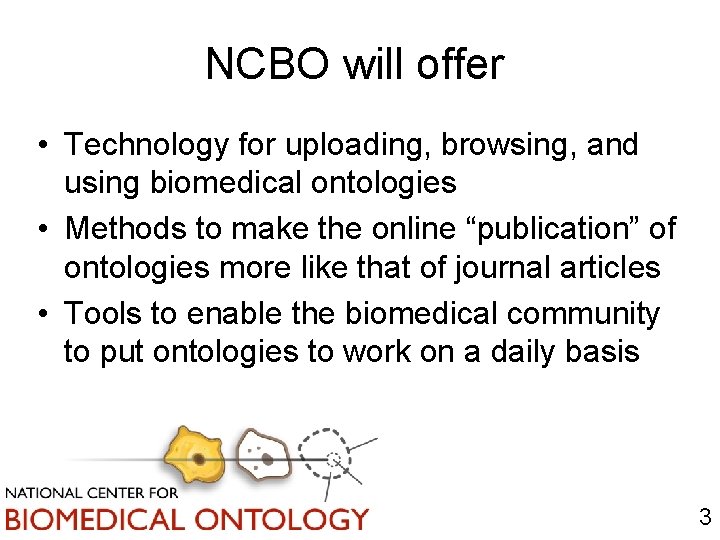 NCBO will offer • Technology for uploading, browsing, and using biomedical ontologies • Methods