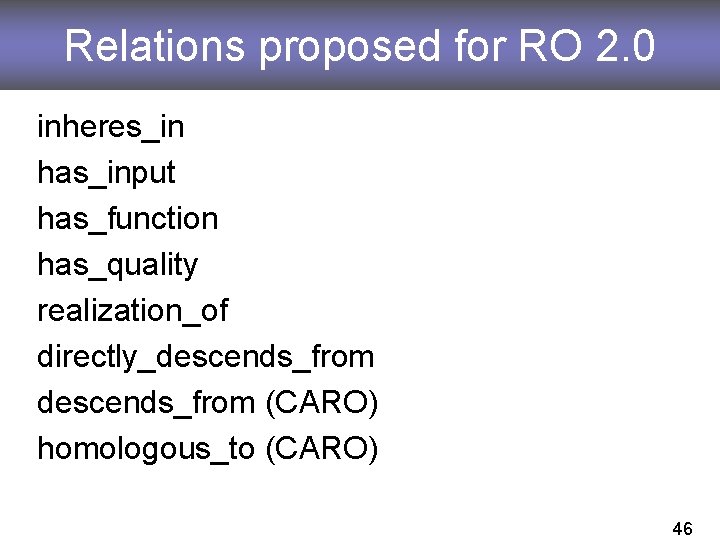 Relations proposed for RO 2. 0 inheres_in has_input has_function has_quality realization_of directly_descends_from (CARO) homologous_to