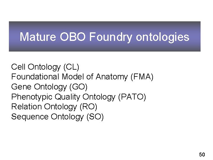 Mature OBO Foundry ontologies Cell Ontology (CL) Foundational Model of Anatomy (FMA) Gene Ontology