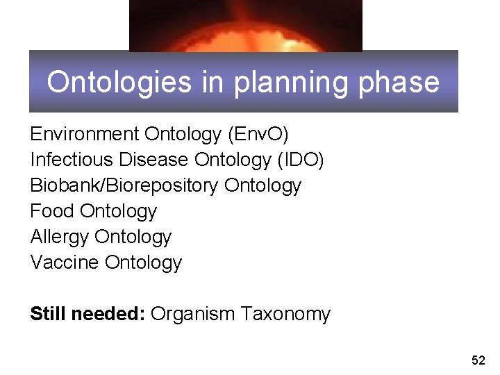 Ontologies in planning phase Environment Ontology (Env. O) Infectious Disease Ontology (IDO) Biobank/Biorepository Ontology