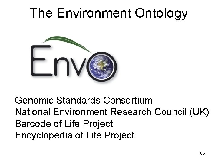 The Environment Ontology Genomic Standards Consortium National Environment Research Council (UK) Barcode of Life