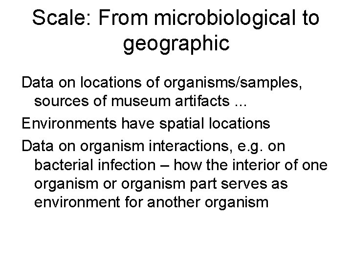 Scale: From microbiological to geographic Data on locations of organisms/samples, sources of museum artifacts.