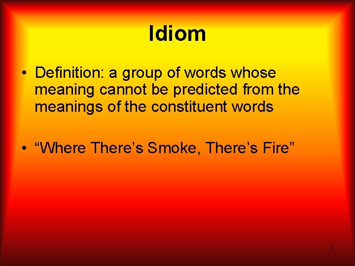 Idiom • Definition: a group of words whose meaning cannot be predicted from the