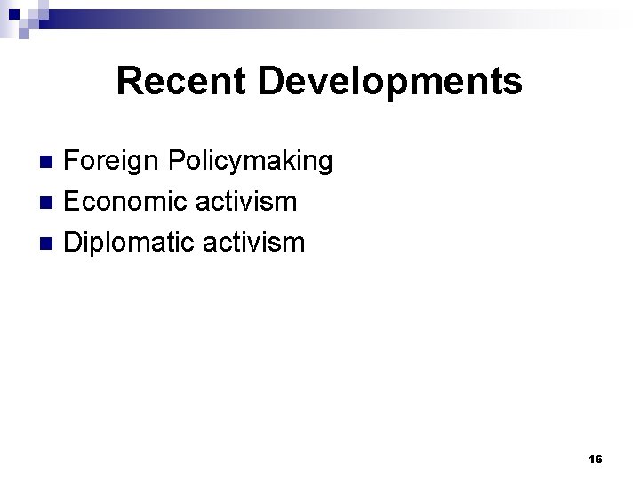 Recent Developments Foreign Policymaking n Economic activism n Diplomatic activism n 16 