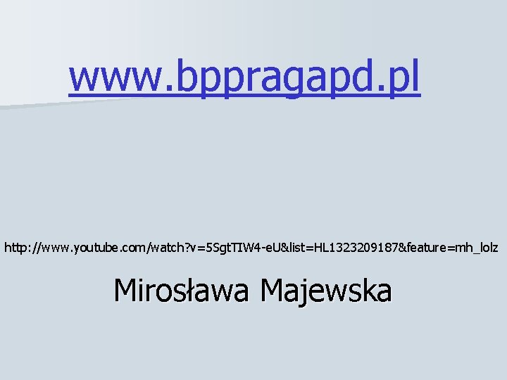 www. bppragapd. pl http: //www. youtube. com/watch? v=5 Sgt. TIW 4 -e. U&list=HL 1323209187&feature=mh_lolz