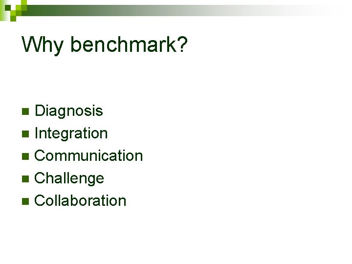 Why benchmark? Diagnosis n Integration n Communication n Challenge n Collaboration n 