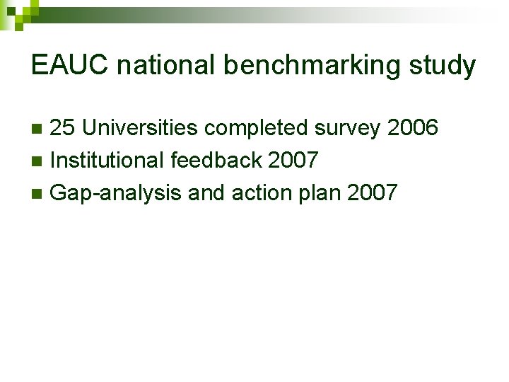 EAUC national benchmarking study 25 Universities completed survey 2006 n Institutional feedback 2007 n