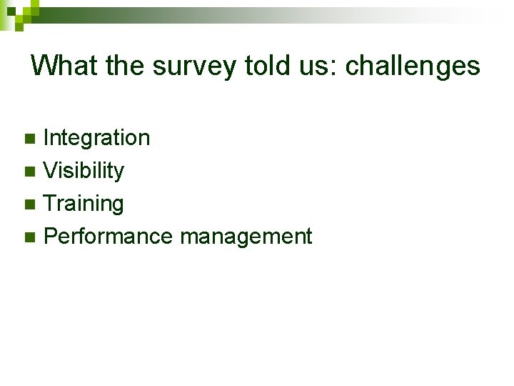 What the survey told us: challenges Integration n Visibility n Training n Performance management