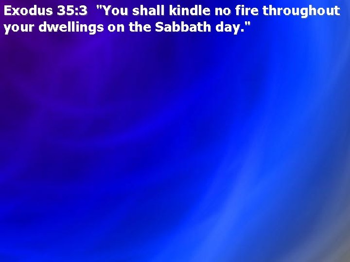 Exodus 35: 3 "You shall kindle no fire throughout your dwellings on the Sabbath