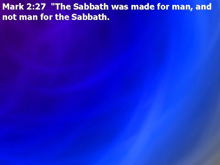 Mark 2: 27 "The Sabbath was made for man, and not man for the