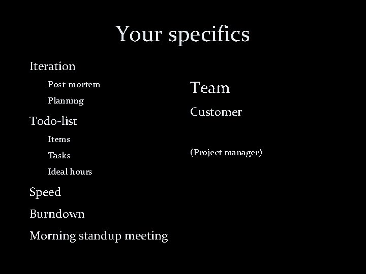 Your specifics Iteration Post-mortem Planning Todo-list Team Customer Items Tasks Ideal hours Speed Burndown