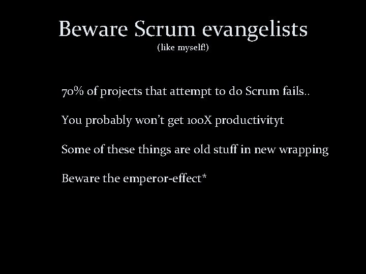Beware Scrum evangelists (like myself!) 70% of projects that attempt to do Scrum fails.