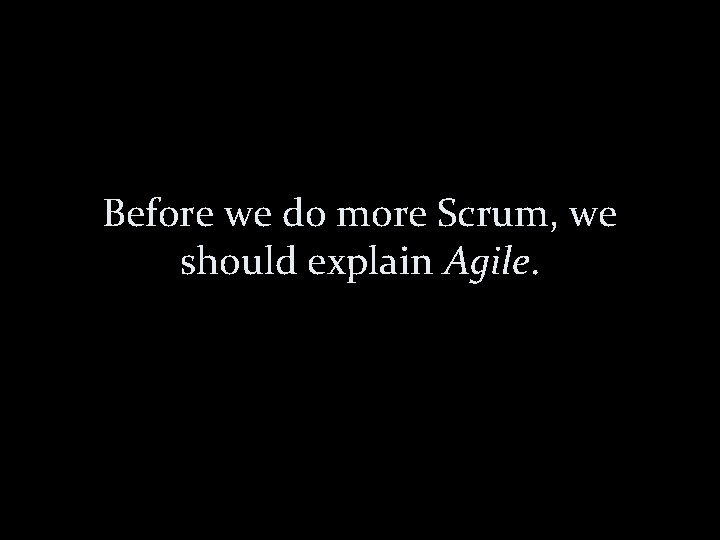 Before we do more Scrum, we should explain Agile. 