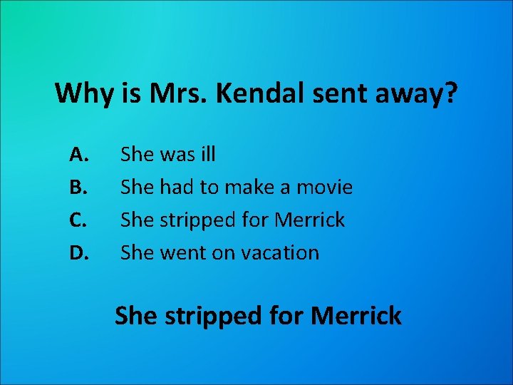 Why is Mrs. Kendal sent away? A. B. C. D. She was ill She