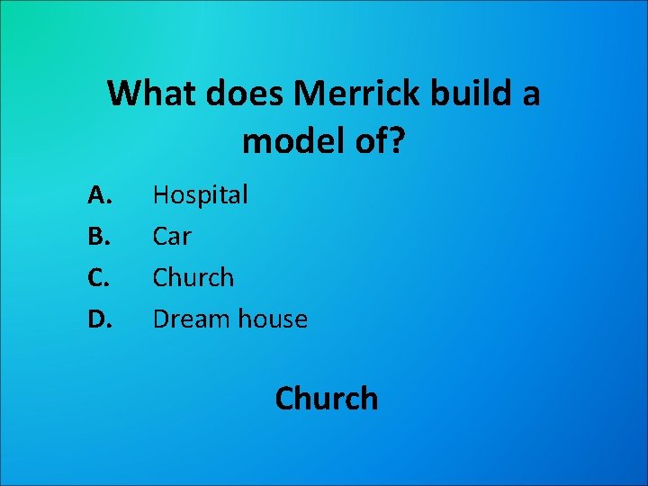 What does Merrick build a model of? A. B. C. D. Hospital Car Church