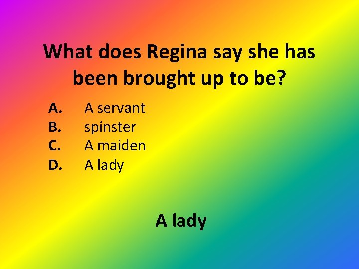 What does Regina say she has been brought up to be? A. B. C.
