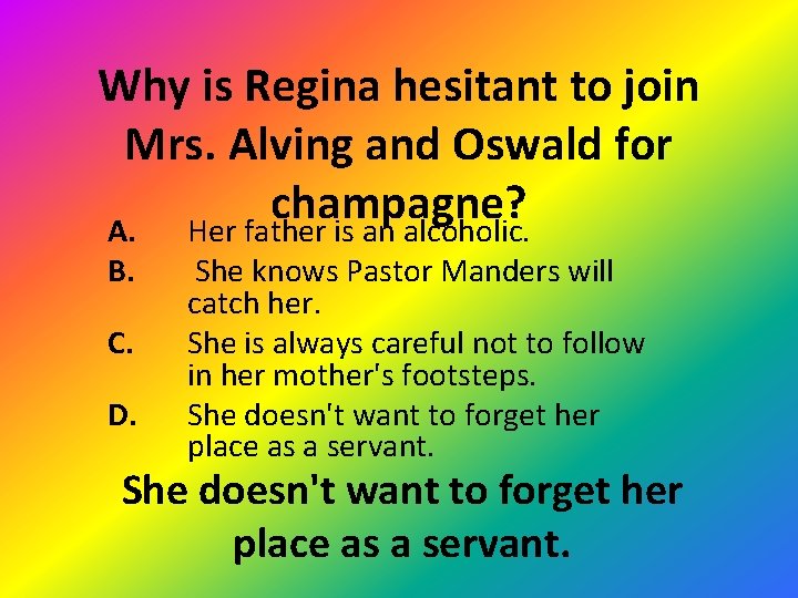 Why is Regina hesitant to join Mrs. Alving and Oswald for champagne? A. Her