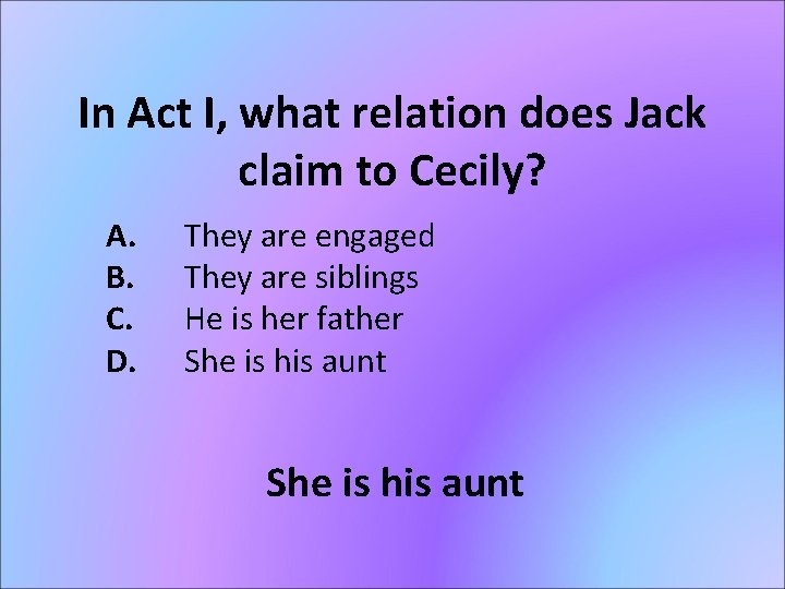 In Act I, what relation does Jack claim to Cecily? A. B. C. D.