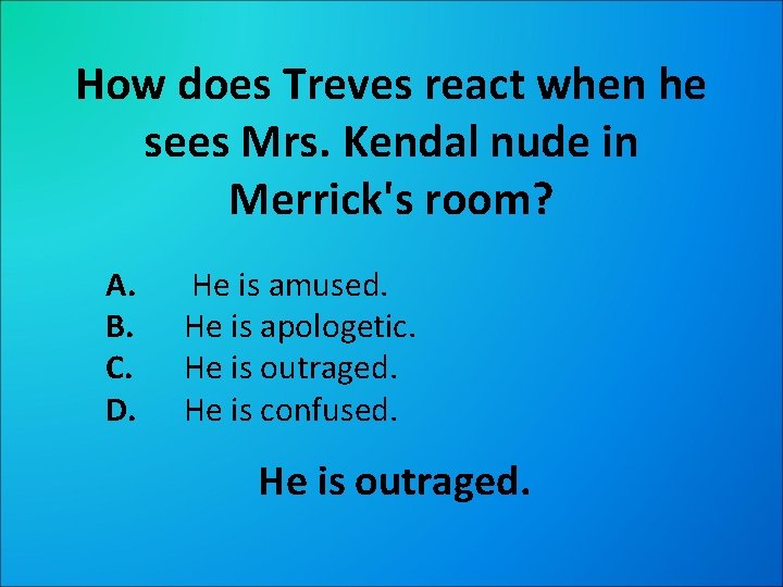How does Treves react when he sees Mrs. Kendal nude in Merrick's room? A.
