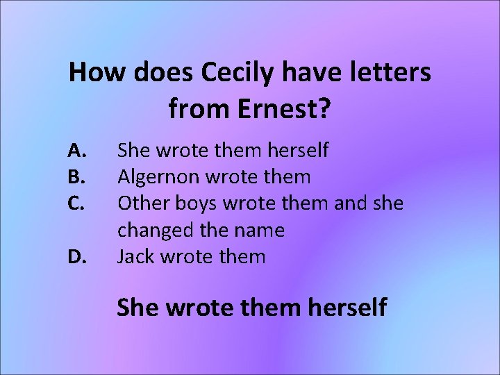 How does Cecily have letters from Ernest? A. B. C. D. She wrote them