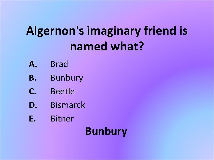 Algernon's imaginary friend is named what? A. B. C. D. E. Brad Bunbury Beetle