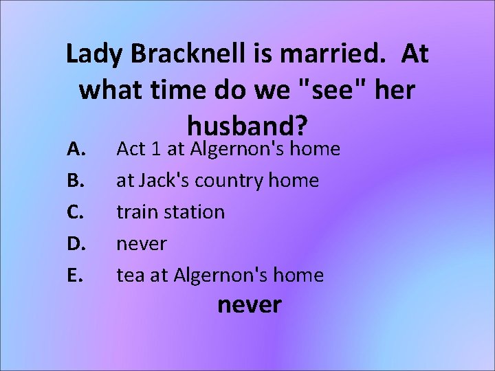 Lady Bracknell is married. At what time do we "see" her husband? A. B.
