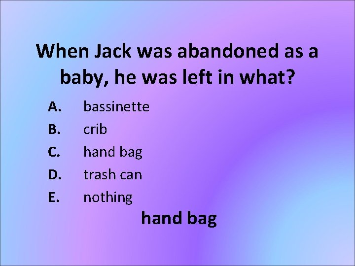 When Jack was abandoned as a baby, he was left in what? A. B.