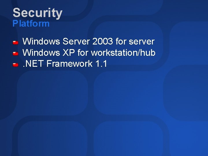 Security Platform Windows Server 2003 for server Windows XP for workstation/hub. NET Framework 1.