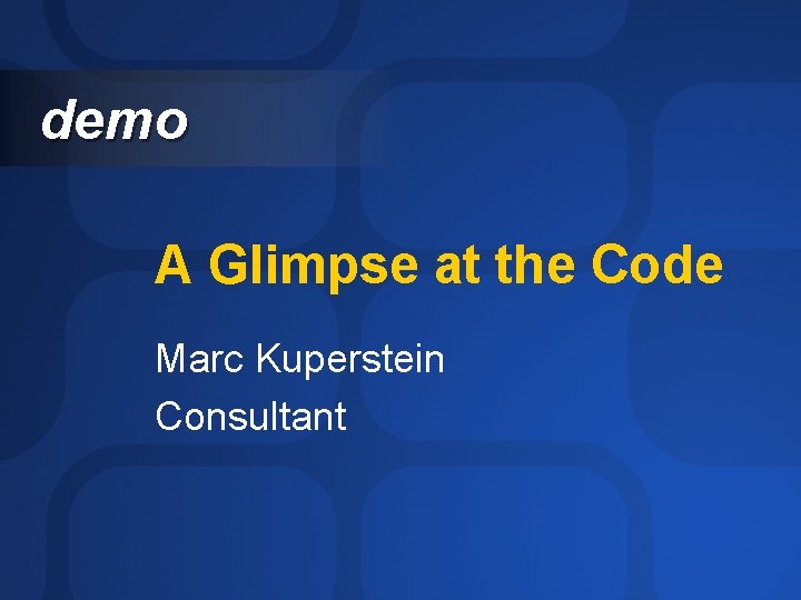 demo A Glimpse at the Code Marc Kuperstein Consultant 