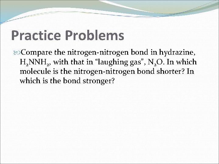 Practice Problems Compare the nitrogen-nitrogen bond in hydrazine, H 2 NNH 2, with that Practice Problems Compare the nitrogen-nitrogen bond in hydrazine, H 2 NNH 2, with that