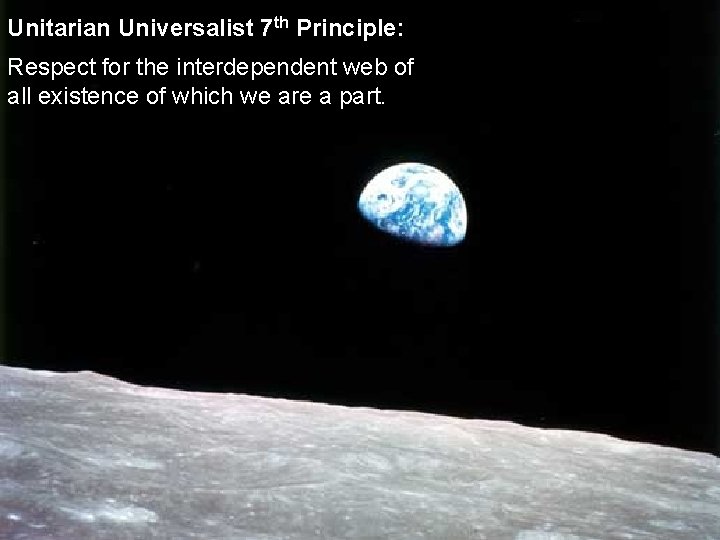 Unitarian Universalist 7 th Principle: Respect for the interdependent web of all existence of