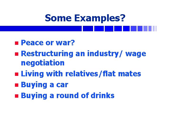 Some Examples? Peace or war? n Restructuring an industry/ wage negotiation n Living with