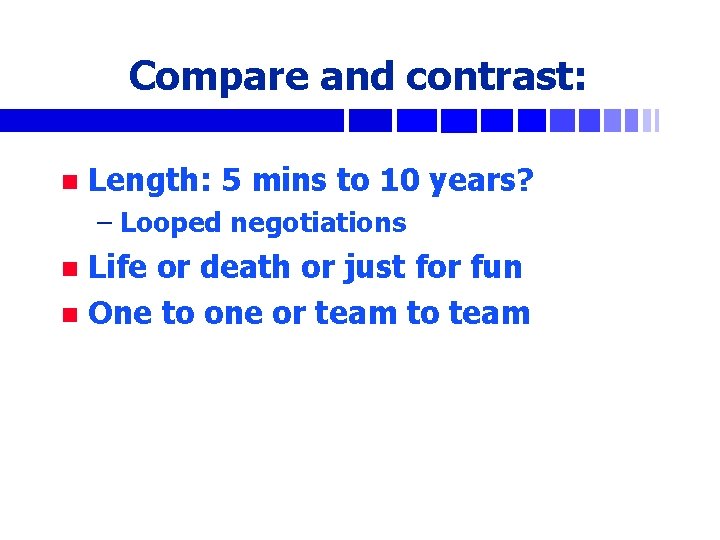 Compare and contrast: n Length: 5 mins to 10 years? – Looped negotiations Life