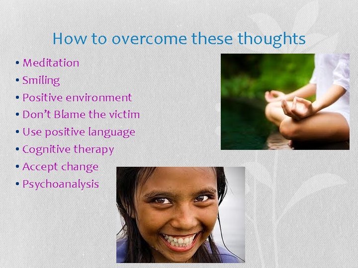 How to overcome these thoughts • Meditation • Smiling • Positive environment • Don’t