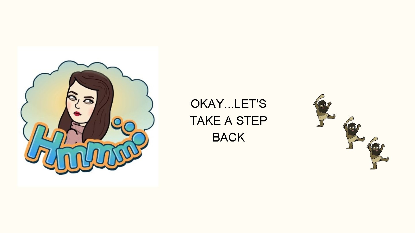 OKAY. . . LET'S TAKE A STEP BACK 