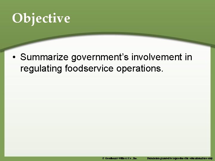 Objective • Summarize government’s involvement in regulating foodservice operations. © Goodheart-Willcox Co. , Inc.