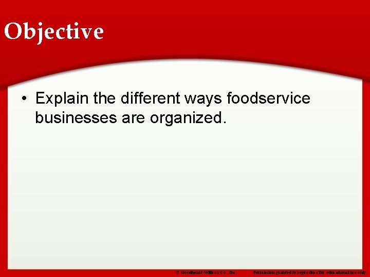 Objective • Explain the different ways foodservice businesses are organized. © Goodheart-Willcox Co. ,