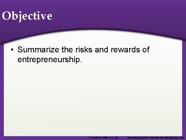 Objective • Summarize the risks and rewards of entrepreneurship. © Goodheart-Willcox Co. , Inc.