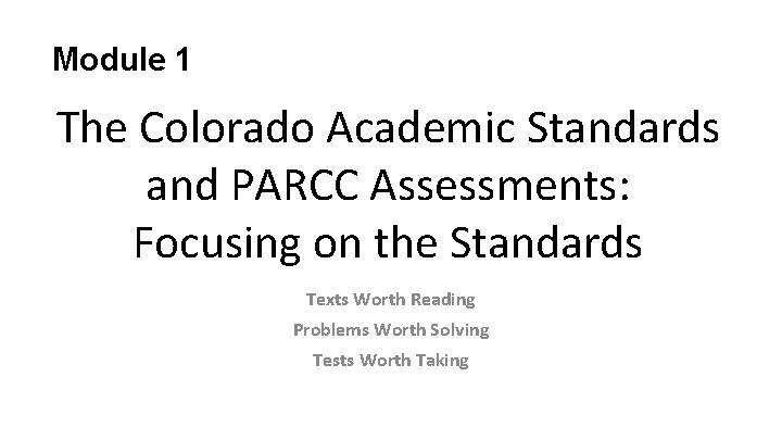 Module 1 The Colorado Academic Standards and PARCC Assessments: Focusing on the Standards Texts