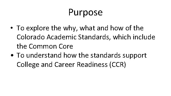 Purpose • To explore the why, what and how of the Colorado Academic Standards,