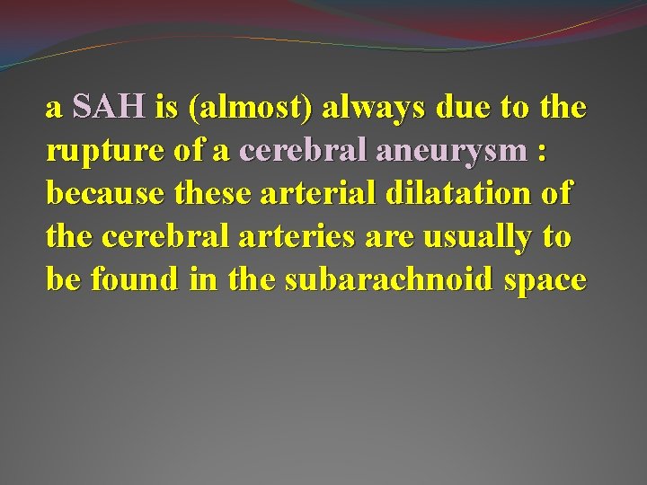 a SAH is (almost) always due to the rupture of a cerebral aneurysm :