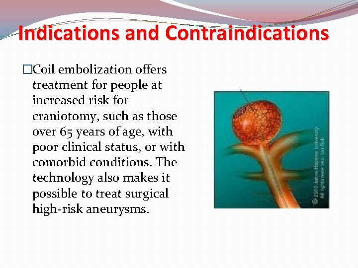 Indications and Contraindications �Coil embolization offers treatment for people at increased risk for craniotomy,