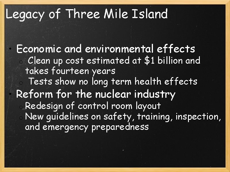 Legacy of Three Mile Island • Economic and environmental effects o Clean up cost
