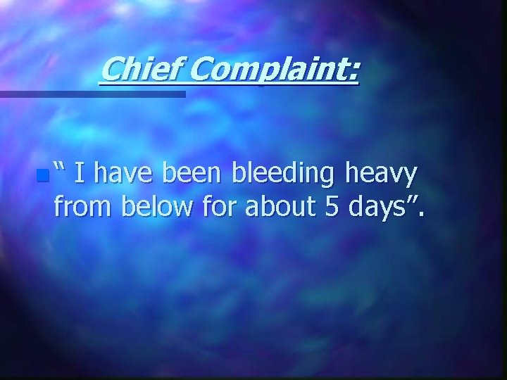 Chief Complaint: n“ I have been bleeding heavy from below for about 5 days”.