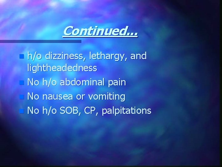 Continued. . . h/o dizziness, lethargy, and lightheadedness n No h/o abdominal pain n