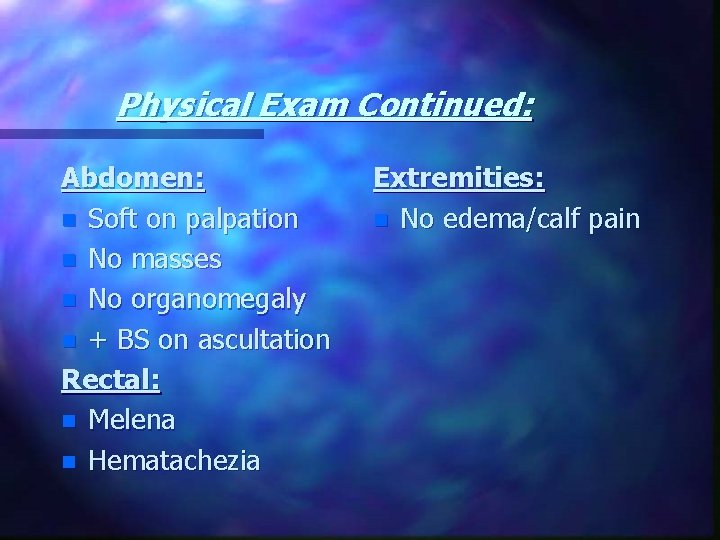 Physical Exam Continued: Abdomen: n Soft on palpation n No masses n No organomegaly
