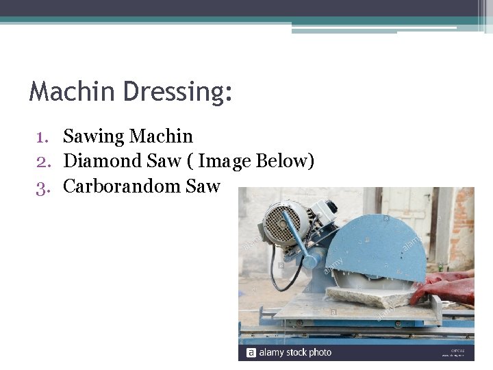 Machin Dressing: 1. Sawing Machin 2. Diamond Saw ( Image Below) 3. Carborandom Saw